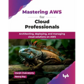 Mastering AWS for Cloud Professionals: Architecting, deploying, and managing cloud solutions on AWS (English Edition)