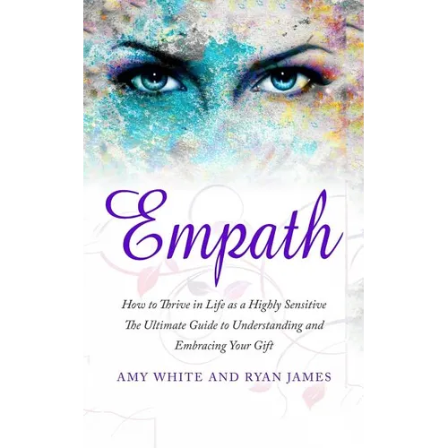 Empath: How to Thrive in Life as a Highly Sensitive - The Ultimate Guide to Understanding and Embracing Your Gift