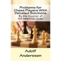 Problems for Chess Players With Detailed Solutions: By the Creator of the Immortal Game