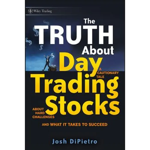 The Truth about Day Trading Stocks: A Cautionary Tale about Hard Challenges and What It Takes to Succeed