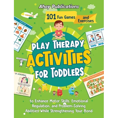 Play Therapy Activities for Toddlers: 101 Fun Games and Exercises to Enhance Motor Skills, Emotional Regulation, and Problem-Solving Abilities While S