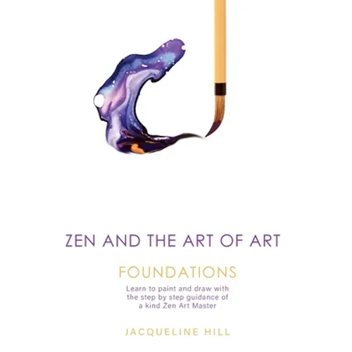 Zen and the Art of Art: Foundations: Learn to paint and draw with the step by step guidance of a kind Zen Art Master