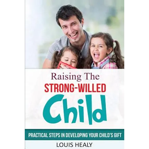 Raising The Strong-Willed Child: Practical Steps in Developing Your Child's Gift