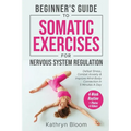 Beginner's Guide to Somatic Exercises for Nervous System Regulation: Defeat Stress, Combat Anxiety, and Improve Mind-Body Connection in 5 Minutes a Da