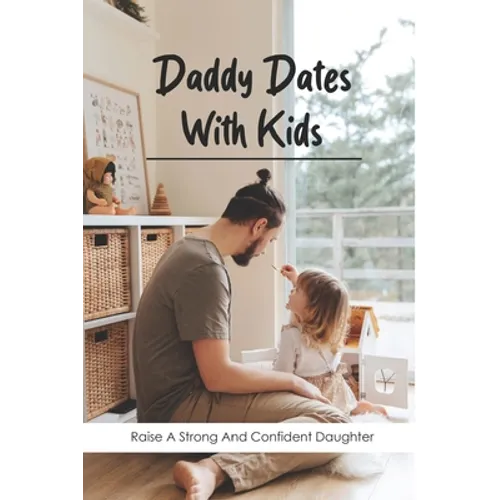 Daddy Dates With Kids: Raise A Strong And Confident Daughter: Daddy-Daughter Activities