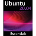 Ubuntu 20.04 Essentials: A Guide to Ubuntu 20.04 Desktop and Server Editions