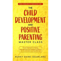 The Child Development and Positive Parenting Master Class: Proven Methods for Raising Well-Behaved and Intelligent Children, with Accelerated Learning