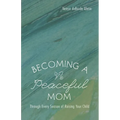 Becoming a Peaceful Mom: Through Every Season of Raising Your Child