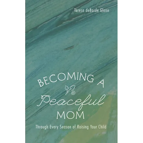 Becoming a Peaceful Mom: Through Every Season of Raising Your Child