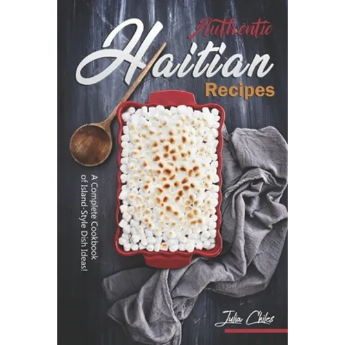 Authentic Haitian Recipes: A Complete Cookbook of Island-Style Dish Ideas!