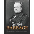 Charles Babbage: The Life and Legacy of the Father of Modern Computers
