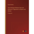 Three Dialogues Between Hylas and Philonous in Opposition to Sceptics and Atheists: in large print