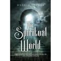 The Spiritual World: Understanding How Spiritual Forces Dictate the Life of Humans on Earth
