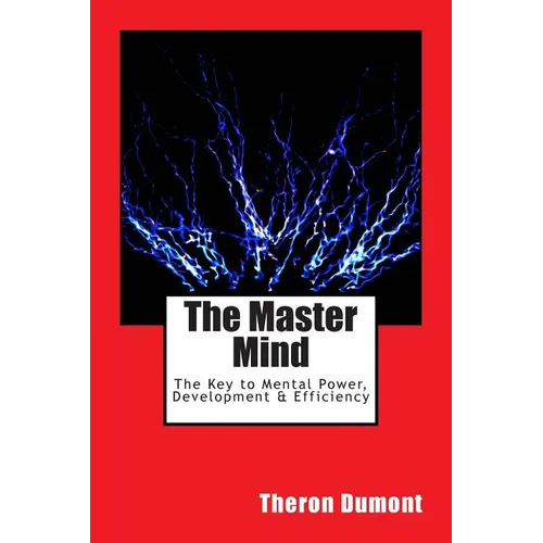 The Master Mind: The Key to Mental Power, Development & Efficiency