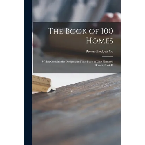 The Book of 100 Homes: Which Contains the Designs and Floor Plans of One Hundred Homes, Book D