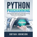 Python Programming: A Pragmatic Approach To Programming Python for Total Beginners