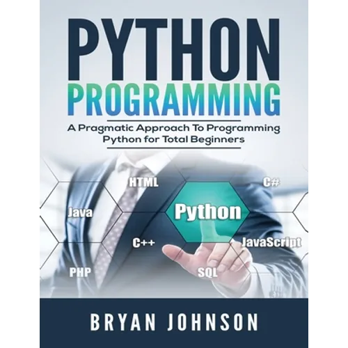Python Programming: A Pragmatic Approach To Programming Python for Total Beginners