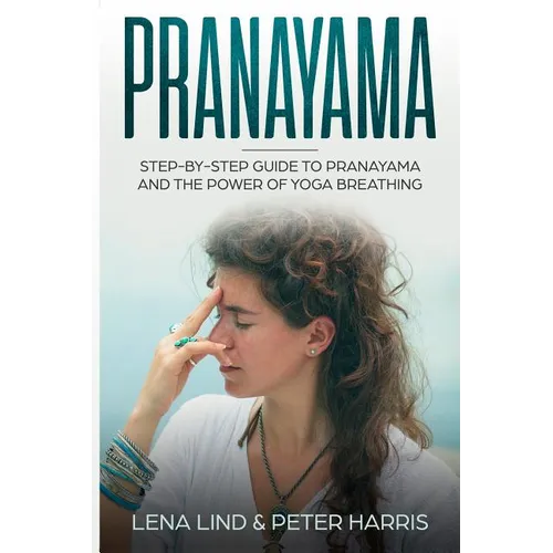 Pranayama: Step-By-Step Guide to Pranayama and the Power of Yoga Breathing