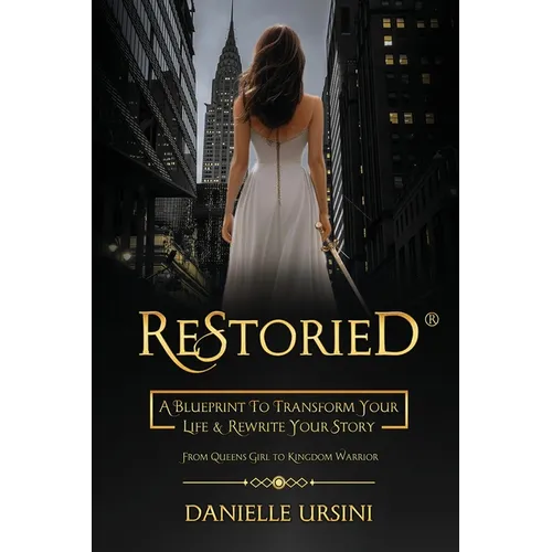 ReStoried(R): A Blueprint To Transform Your Life & Rewrite Your Story