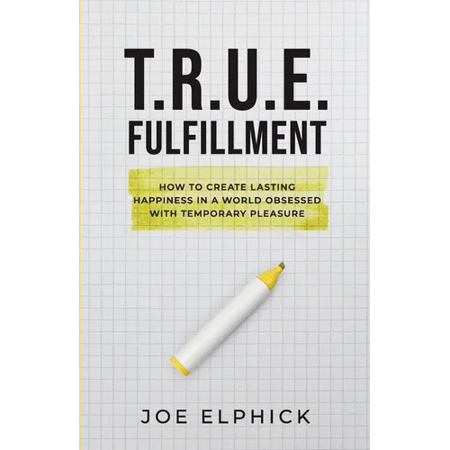 TRUE Fulfillment: How to Create Lasting Happiness in a World Obsessed with Temporary Pleasure