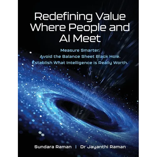 Redefining Value Where People and AI Meet: Measure Smarter. Avoid the Balance Sheet Black Hole. Establish What Intelligence is Really Worth.