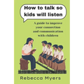 how to talk so kids will listen: A guide to improve your connection and communication with children