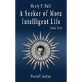 Manly P. Hall A Seeker of More Intelligent Life - Book First