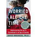 Worried All the Time: Rediscovering the Joy in Parenthood in an Age of Anxiety
