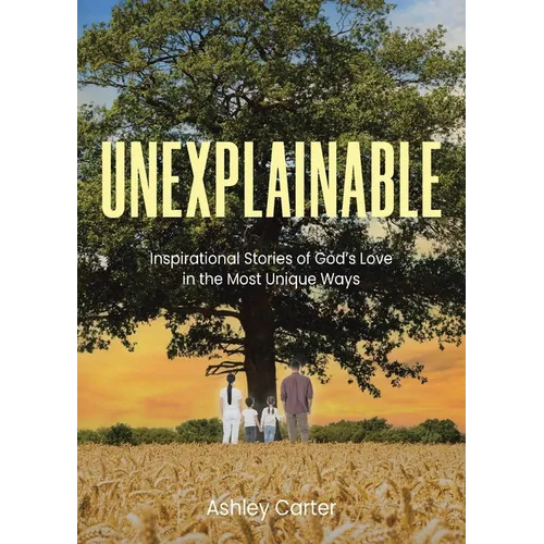 Unexplainable: Inspirational Stories of God's Love in the Most Unique Ways