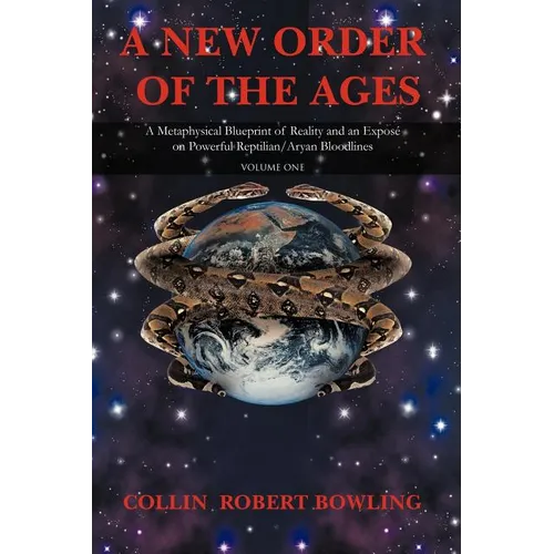 A New Order of the Ages: Volume One: A Metaphysical Blueprint of Reality and an Expose on Powerful Reptilian/Aryan Bloodlines