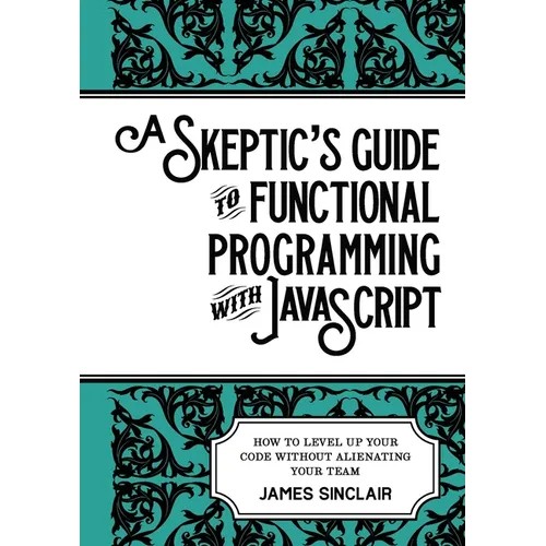 A skeptic's guide to functional programming with JavaScript: How to level up your code without alienating your team