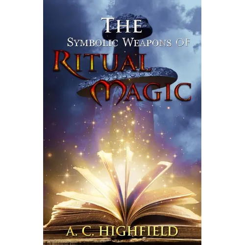 The Symbolic Weapons of Ritual Magic: A practical guide to Making and Consecrating Ceremonial Regalia