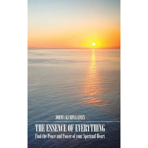 The Essence of Everything: Find the Peace and Power of your Spiritual Heart