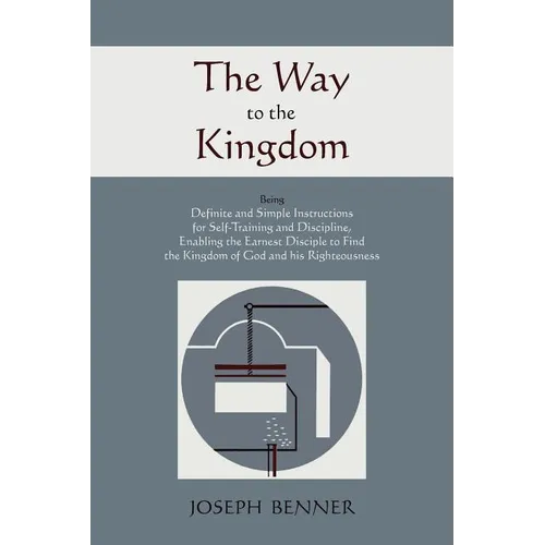 The Way to the Kingdom: Being Definite and Simple Instructions For Self-Training and Discipline, Enabling the Earnest Disciple to Find the Kingdom of