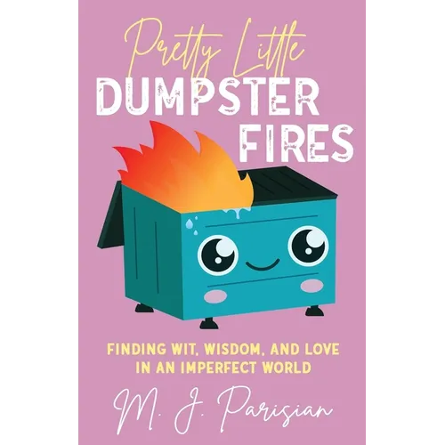 Pretty Little Dumpster Fires: Finding Wit, Wisdom, and Love in an Imperfect World