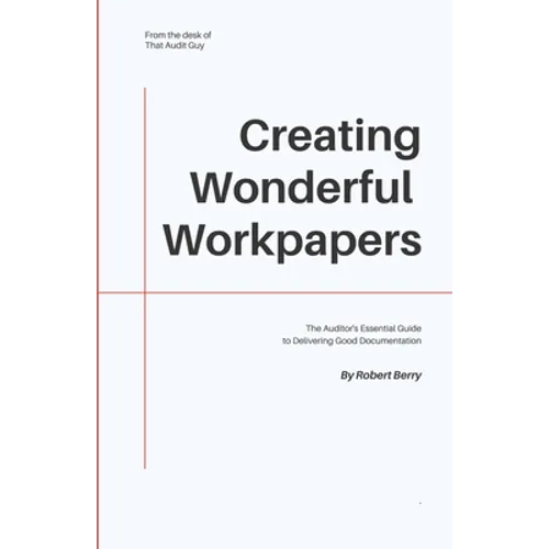 Creating Wonderful Workpapers: The Auditor's Essential Guide to Delivering Good Documentation