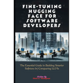 Fine-tuning Hugging Face For Software Developers: The Essential Guide to Building Smarter Software by Conquering LLMs