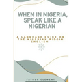 When in Nigeria, Speak Like a Nigerian: A Language Guide on the Nigerian Pidgin English