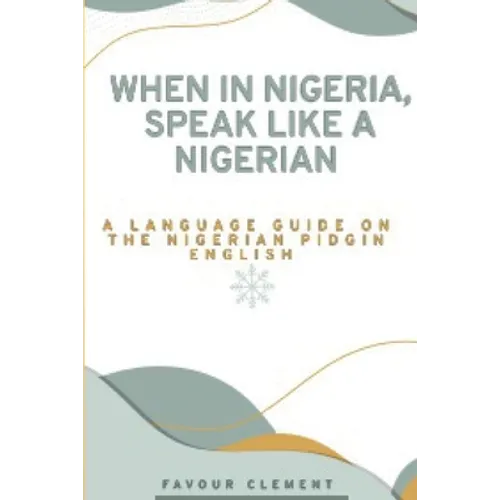 When in Nigeria, Speak Like a Nigerian: A Language Guide on the Nigerian Pidgin English