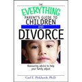 The Everything Parent's Guide to Children and Divorce: Reassuring Advice to Help Your Family Adjust