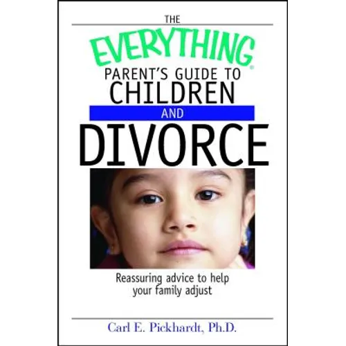 The Everything Parent's Guide to Children and Divorce: Reassuring Advice to Help Your Family Adjust