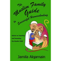 The Muslim Family Guide to Successful Homeschooling: Advice on Teaching and Parenting the Muslim Child