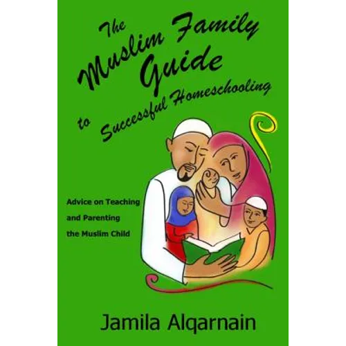 The Muslim Family Guide to Successful Homeschooling: Advice on Teaching and Parenting the Muslim Child