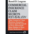Commercial Insurance Claim Secrets Revealed!: Take Control Of Your BusinessInsurance Claims! Add Hundreds Or Even Thousands More Dollars To Your Claim