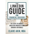 The LinkedIn Guide for Financial Advisors: Six Steps to Identify Qualified Prospects and Generate Referrals
