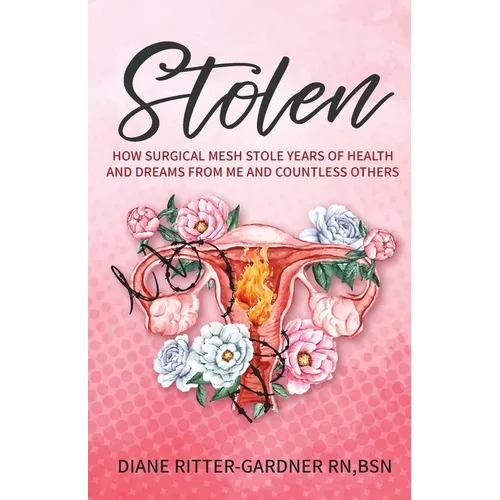 Stolen: How Surgical Mesh Stole Years of Health and Dreams From Me and Countless Others