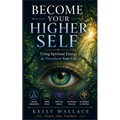 Become Your Higher Self: Using Spiritual Energy To Transform Your Body, Soul, And Your Life!