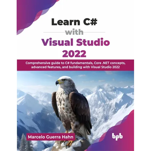 Learn C# with Visual Studio 2022: Comprehensive guide to C# fundamentals, Core .NET concepts, advanced features, and building with Visual Studio 2022