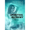 Spiritual Alchemy: The Courage to Change and Restore Your Flow of Energy
