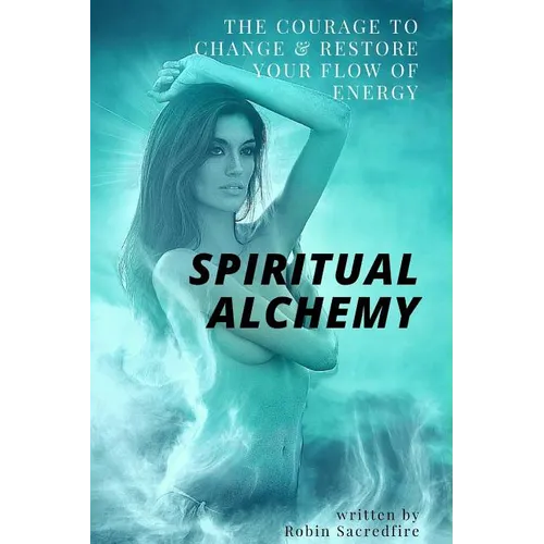 Spiritual Alchemy: The Courage to Change and Restore Your Flow of Energy